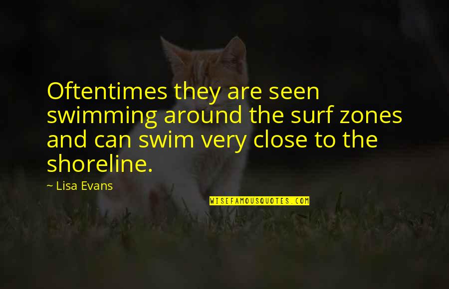 The Shoreline Quotes By Lisa Evans: Oftentimes they are seen swimming around the surf The Shoreline Quotes By Lisa Evans: Oftentimes they are seen swimming around the surf