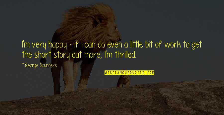 The Short Stories Quotes By George Saunders: I'm very happy - if I can do