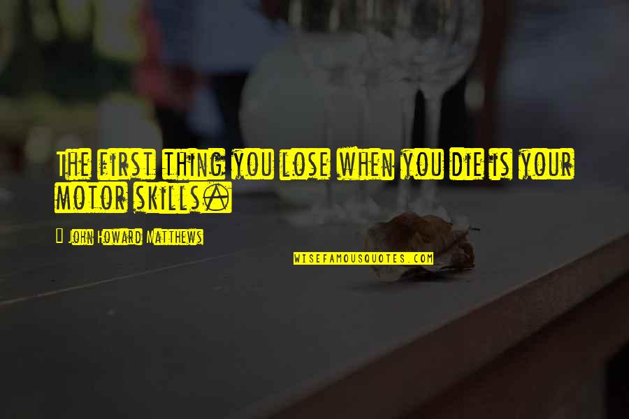 The Short Stories Quotes By John Howard Matthews: The first thing you lose when you die The Short Stories Quotes By John Howard Matthews: The first thing you lose when you die