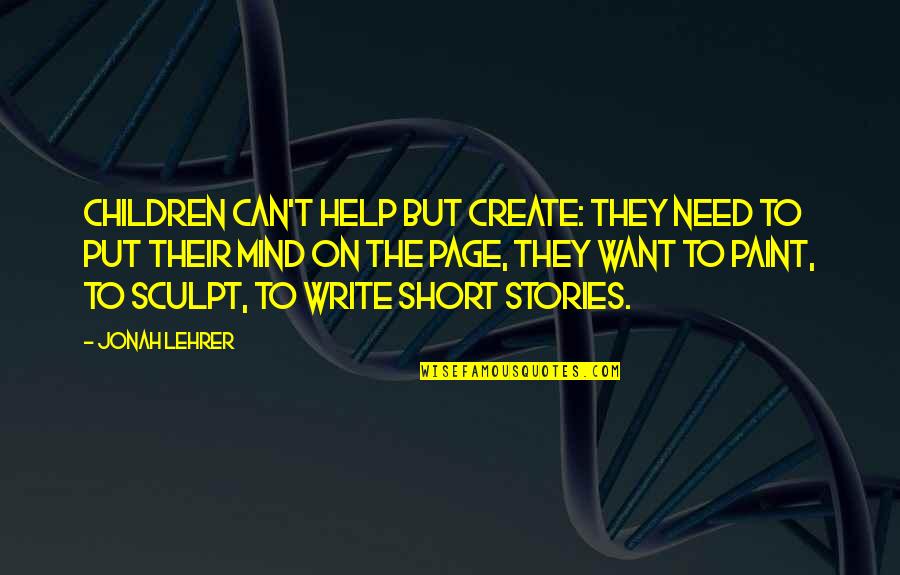 The Short Stories Quotes By Jonah Lehrer: Children can't help but create: they need to The Short Stories Quotes By Jonah Lehrer: Children can't help but create: they need to