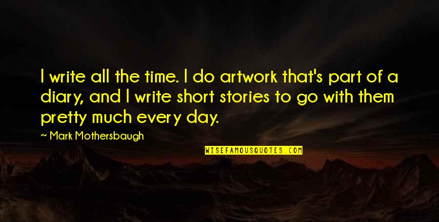 The Short Stories Quotes By Mark Mothersbaugh: I write all the time. I do artwork The Short Stories Quotes By Mark Mothersbaugh: I write all the time. I do artwork