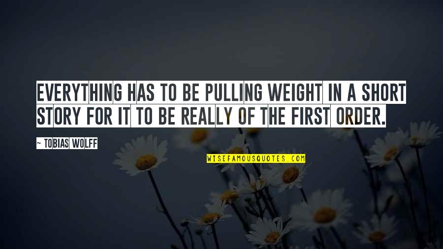 The Short Story Quotes By Tobias Wolff: Everything has to be pulling weight in a The Short Story Quotes By Tobias Wolff: Everything has to be pulling weight in a