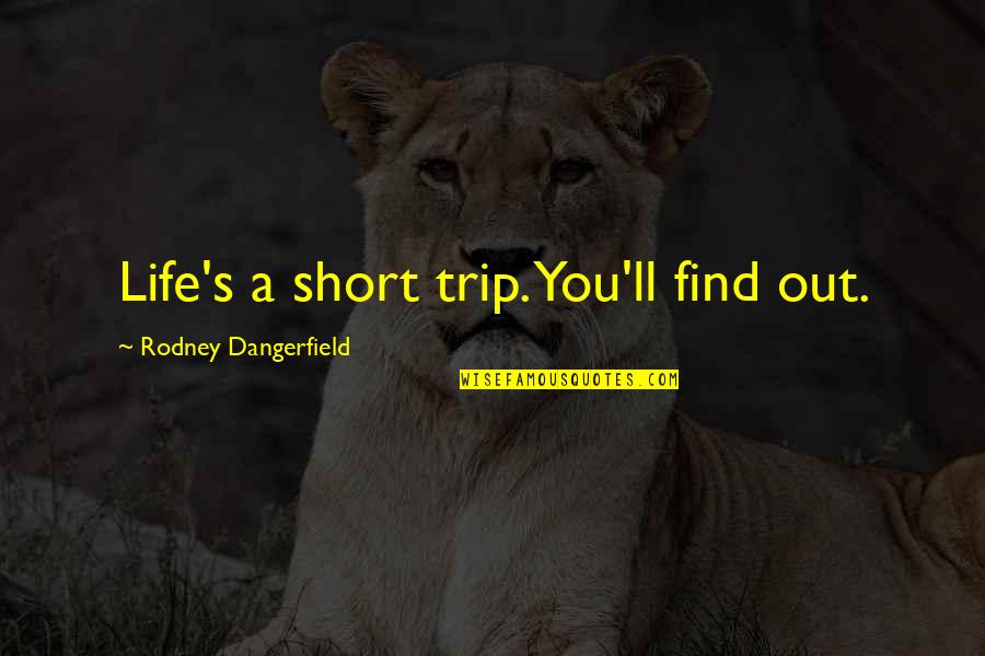 The Short Trip Quotes By Rodney Dangerfield: Life's a short trip. You'll find out. The Short Trip Quotes By Rodney Dangerfield: Life's a short trip. You'll find out.