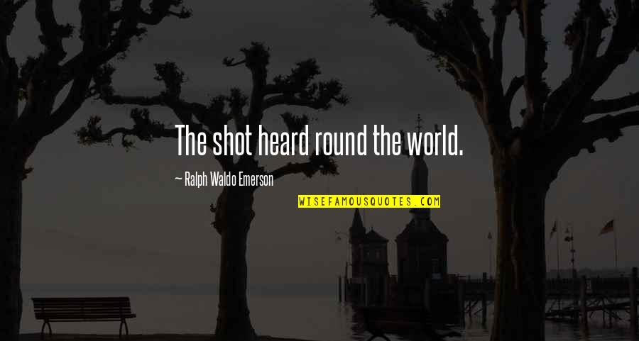 The Shot Heard Round The World Quotes By Ralph Waldo Emerson: The shot heard round the world.