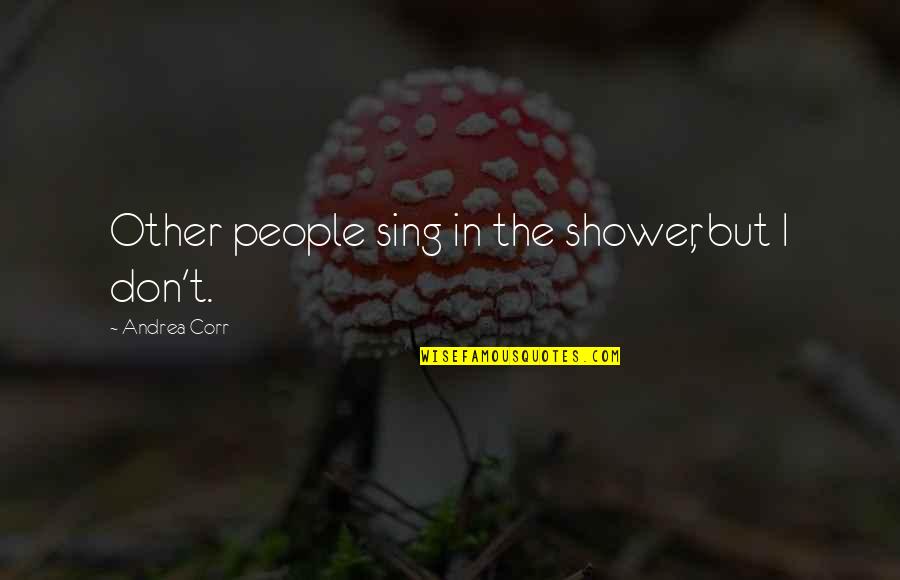 The Shower Quotes By Andrea Corr: Other people sing in the shower, but I