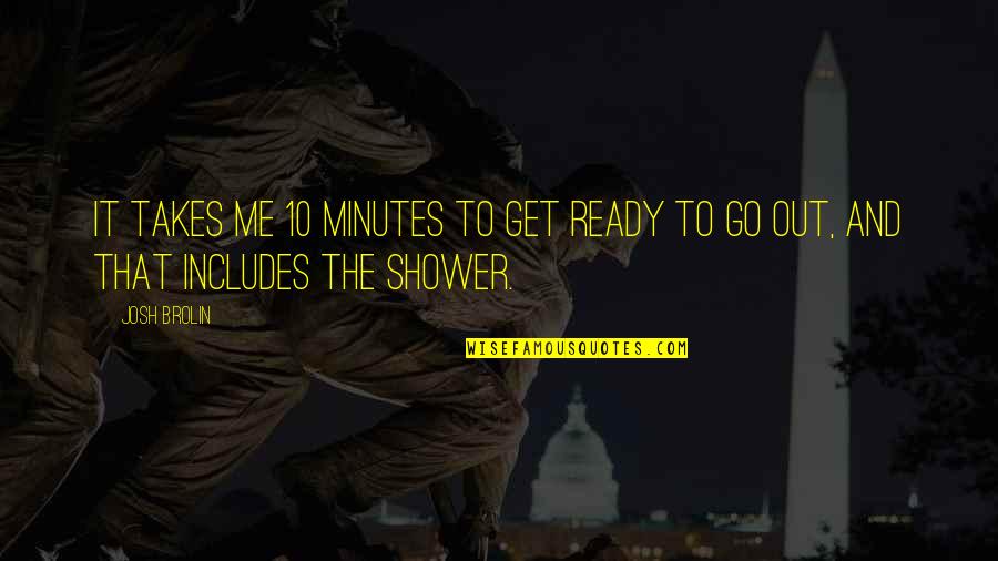 The Shower Quotes By Josh Brolin: It takes me 10 minutes to get ready