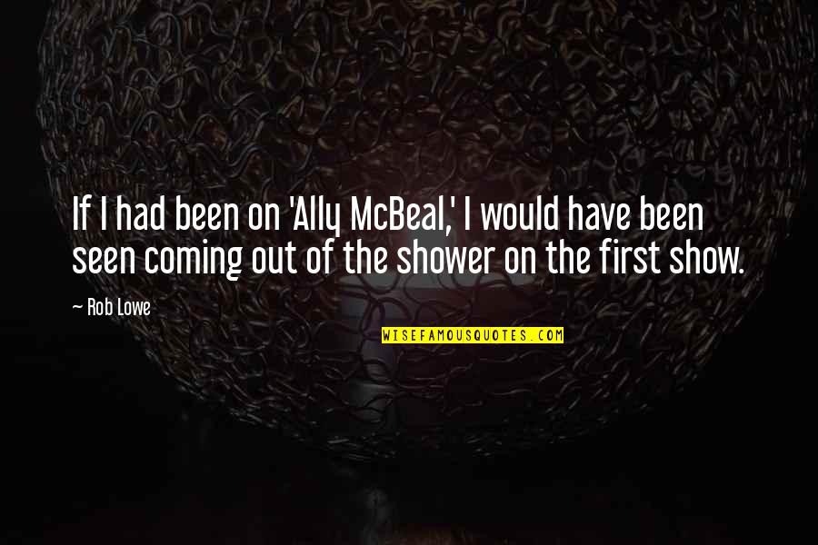 The Shower Quotes By Rob Lowe: If I had been on 'Ally McBeal,' I