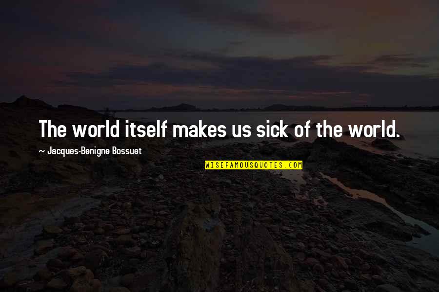 The Sick World Quotes By Jacques-Benigne Bossuet: The world itself makes us sick of the