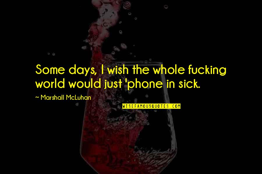 The Sick World Quotes By Marshall McLuhan: Some days, I wish the whole fucking world