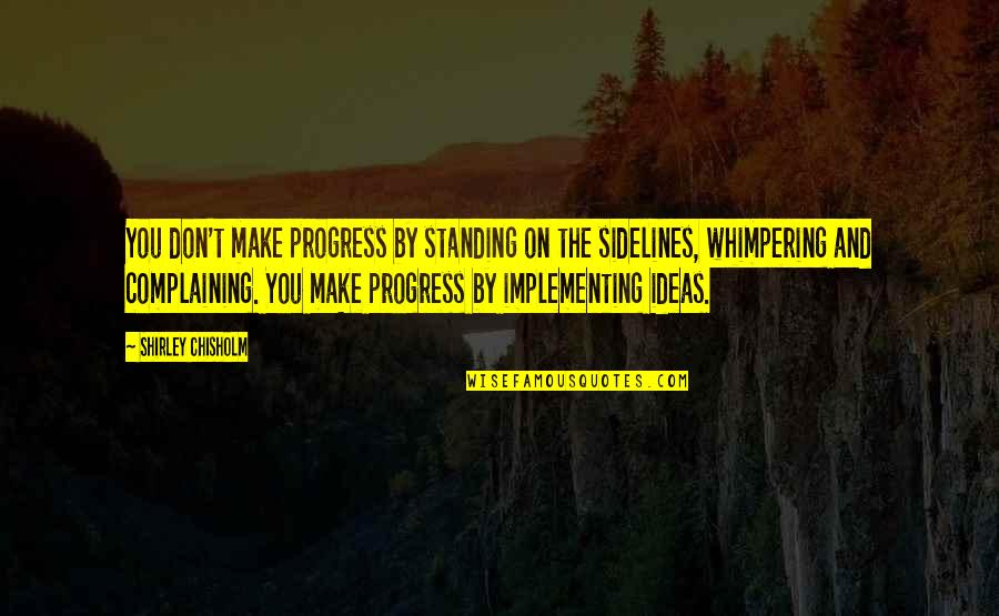 The Sidelines Quotes By Shirley Chisholm: You don't make progress by standing on the