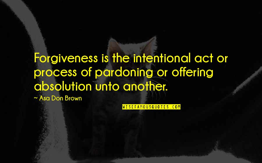 The Significance Of Time Quotes By Asa Don Brown: Forgiveness is the intentional act or process of