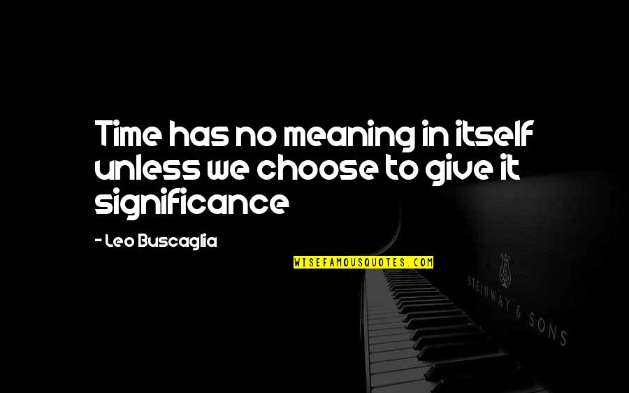 The Significance Of Time Quotes By Leo Buscaglia: Time has no meaning in itself unless we