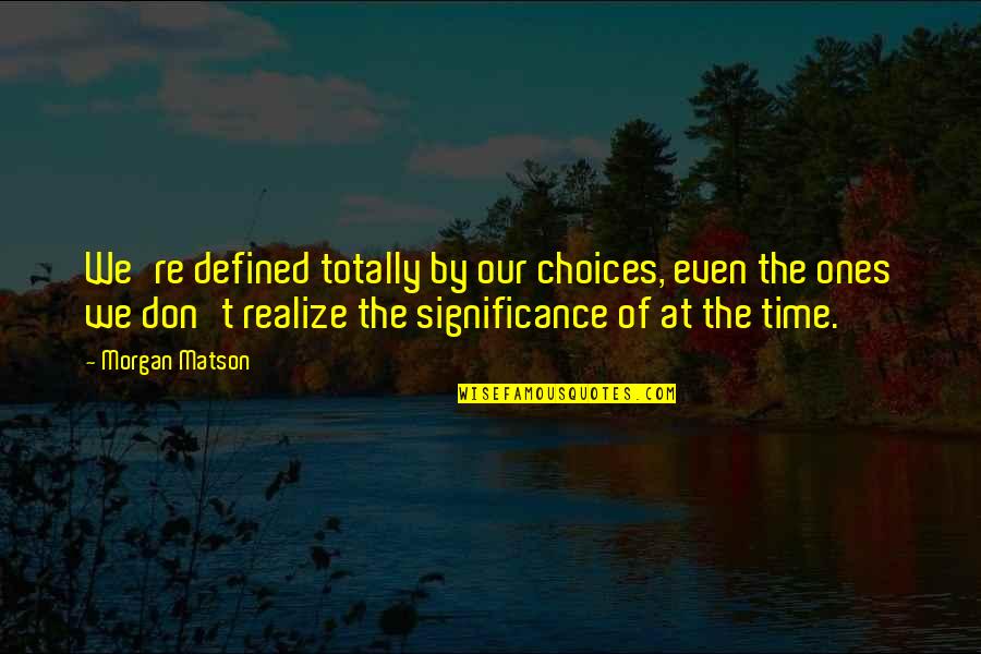 The Significance Of Time Quotes By Morgan Matson: We're defined totally by our choices, even the