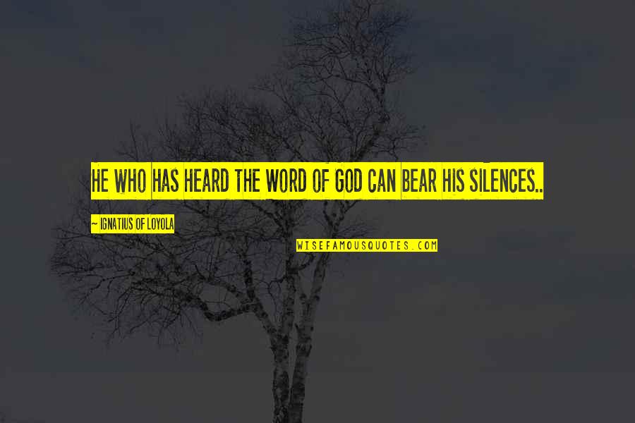 The Silence Of God Quotes By Ignatius Of Loyola: He who has heard the Word of God