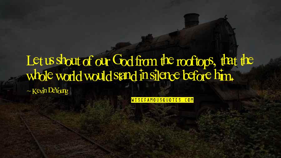 The Silence Of God Quotes By Kevin DeYoung: Let us shout of our God from the