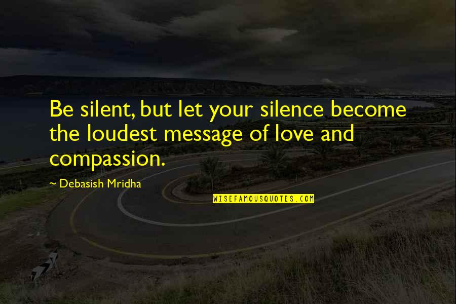 The Silence Of Love Quotes By Debasish Mridha: Be silent, but let your silence become the