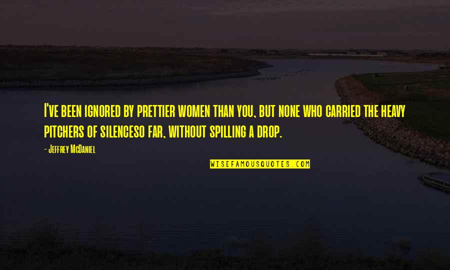 The Silence Of Love Quotes By Jeffrey McDaniel: I've been ignored by prettier women than you,