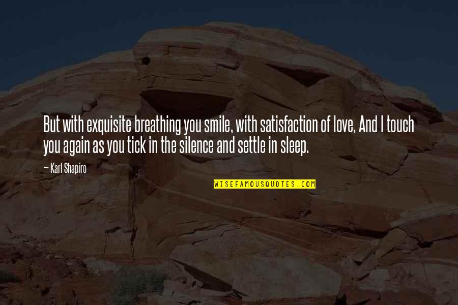 The Silence Of Love Quotes By Karl Shapiro: But with exquisite breathing you smile, with satisfaction