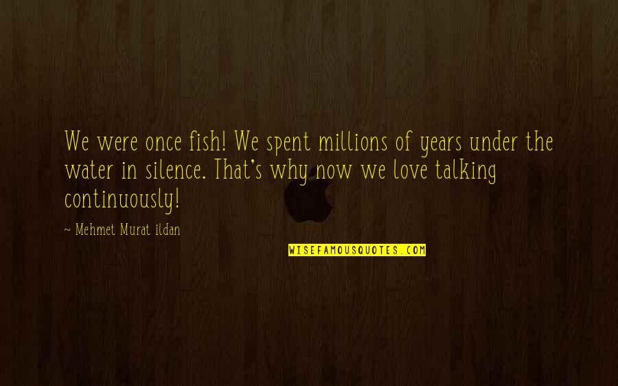 The Silence Of Love Quotes By Mehmet Murat Ildan: We were once fish! We spent millions of