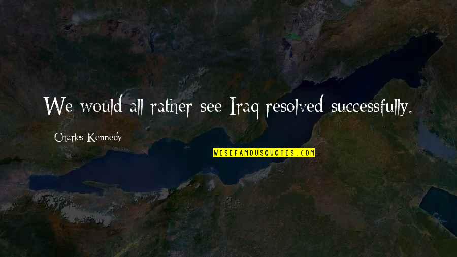 The Silence Was Deafening Quotes By Charles Kennedy: We would all rather see Iraq resolved successfully.
