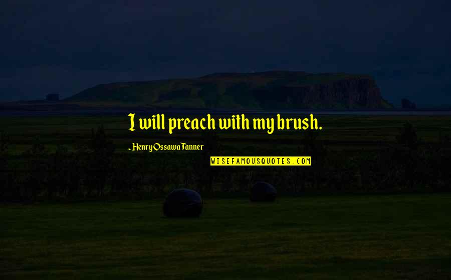 The Silent Flute Quotes By Henry Ossawa Tanner: I will preach with my brush. The Silent Flute Quotes By Henry Ossawa Tanner: I will preach with my brush.