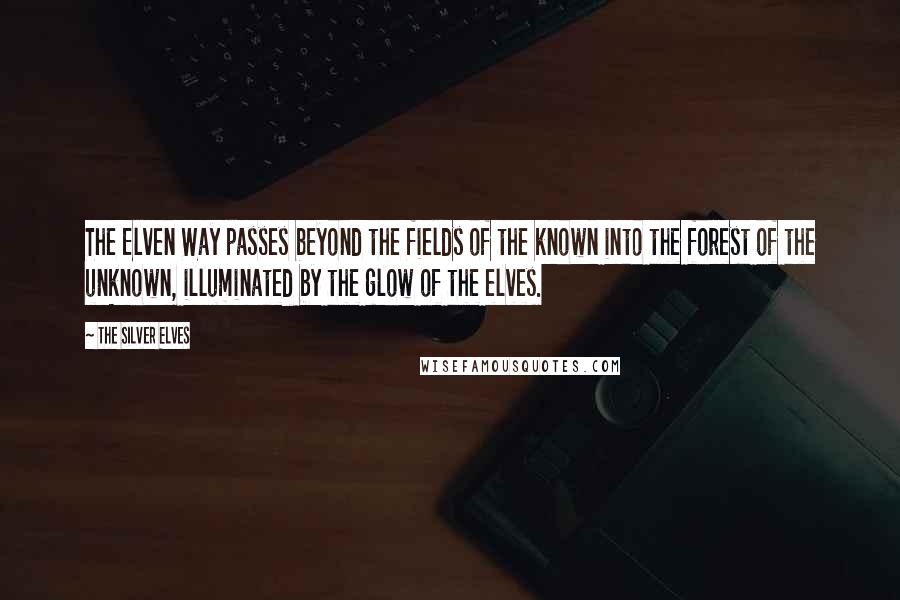 The Silver Elves quotes: The Elven Way passes beyond the fields of the known into the forest of the unknown, illuminated by the glow of the elves.