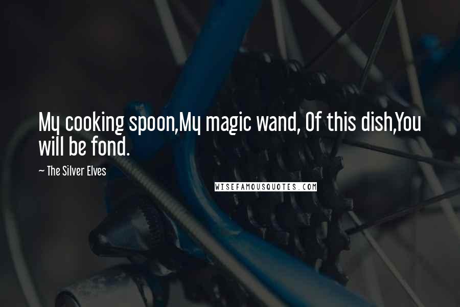 The Silver Elves quotes: My cooking spoon,My magic wand, Of this dish,You will be fond.