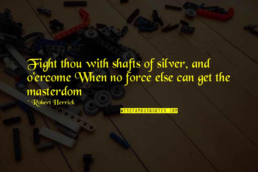 The Silver Quotes By Robert Herrick: Fight thou with shafts of silver, and o'ercome