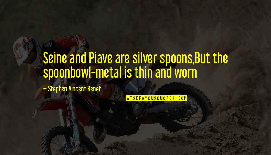 The Silver Quotes By Stephen Vincent Benet: Seine and Piave are silver spoons,But the spoonbowl-metal