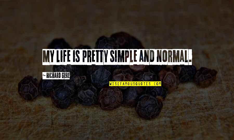 The Simple Life Best Quotes By Richard Gere: My life is pretty simple and normal.