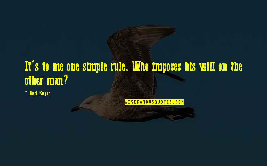 The Simple Man Quotes By Bert Sugar: It's to me one simple rule. Who imposes