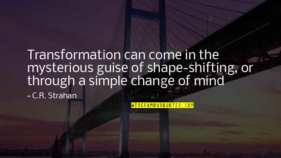 The Simple Mind Quotes By C.R. Strahan: Transformation can come in the mysterious guise of