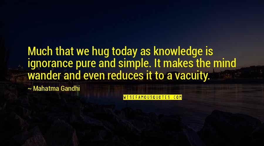 The Simple Mind Quotes By Mahatma Gandhi: Much that we hug today as knowledge is