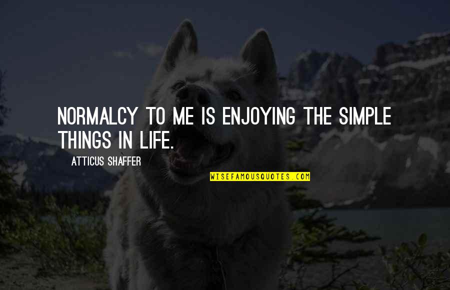 The Simple Things In Life Quotes By Atticus Shaffer: Normalcy to me is enjoying the simple things
