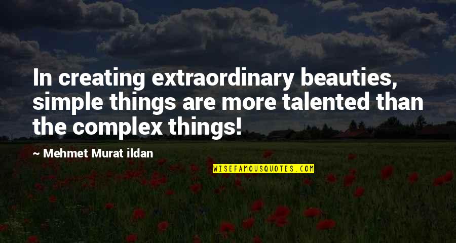 The Simple Things Quotes By Mehmet Murat Ildan: In creating extraordinary beauties, simple things are more