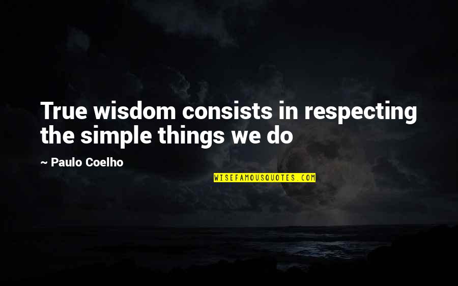 The Simple Things Quotes By Paulo Coelho: True wisdom consists in respecting the simple things