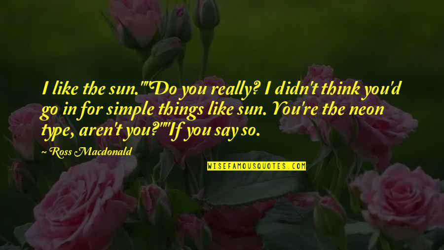 The Simple Things Quotes By Ross Macdonald: I like the sun.""Do you really? I didn't