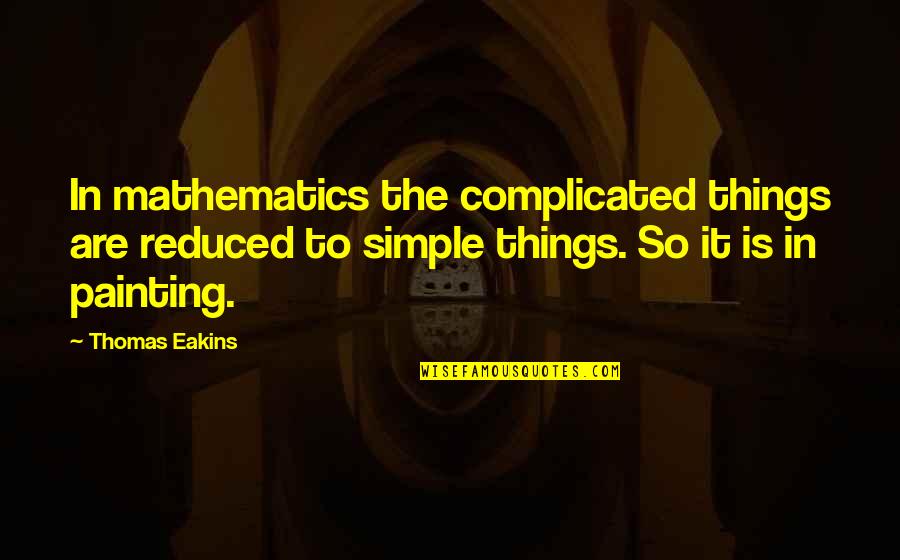 The Simple Things Quotes By Thomas Eakins: In mathematics the complicated things are reduced to