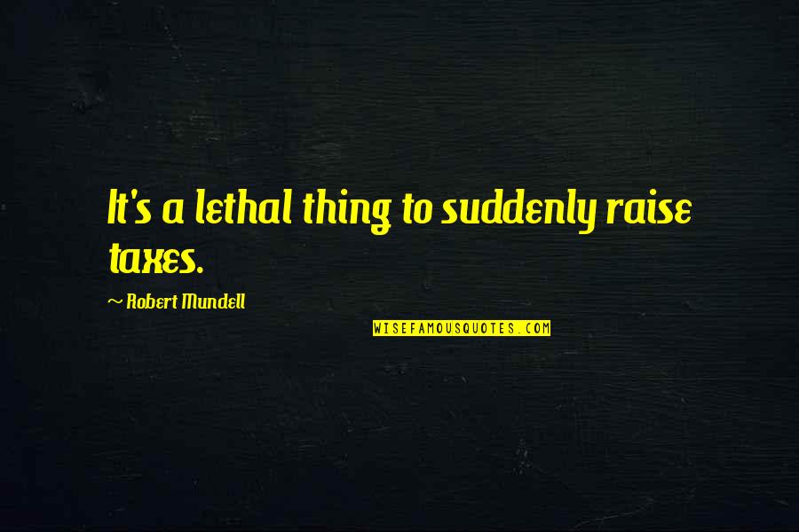 The Simple Wild Book Quotes By Robert Mundell: It's a lethal thing to suddenly raise taxes.