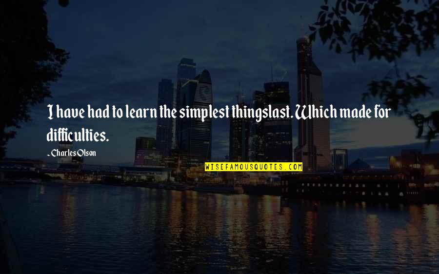 The Simplest Things Quotes By Charles Olson: I have had to learn the simplest thingslast.