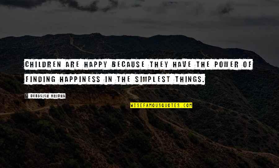 The Simplest Things Quotes By Debasish Mridha: Children are happy because they have the power