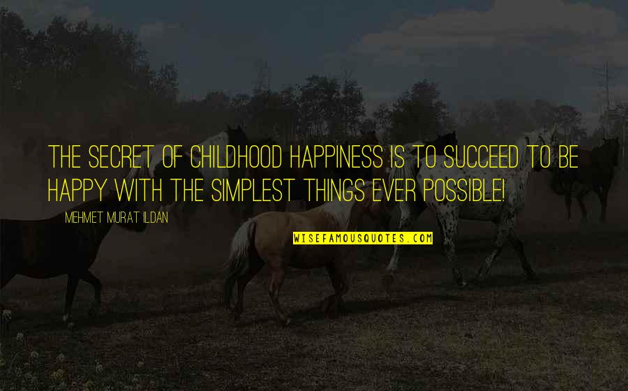 The Simplest Things Quotes By Mehmet Murat Ildan: The secret of childhood happiness is to succeed