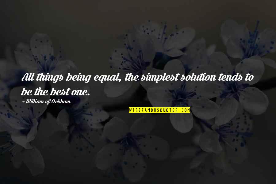 The Simplest Things Quotes By William Of Ockham: All things being equal, the simplest solution tends