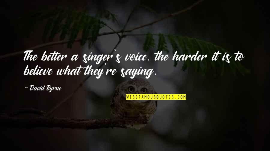 The Singer Quotes By David Byrne: The better a singer's voice, the harder it