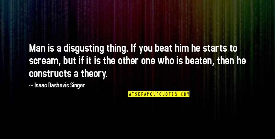 The Singer Quotes By Isaac Bashevis Singer: Man is a disgusting thing. If you beat