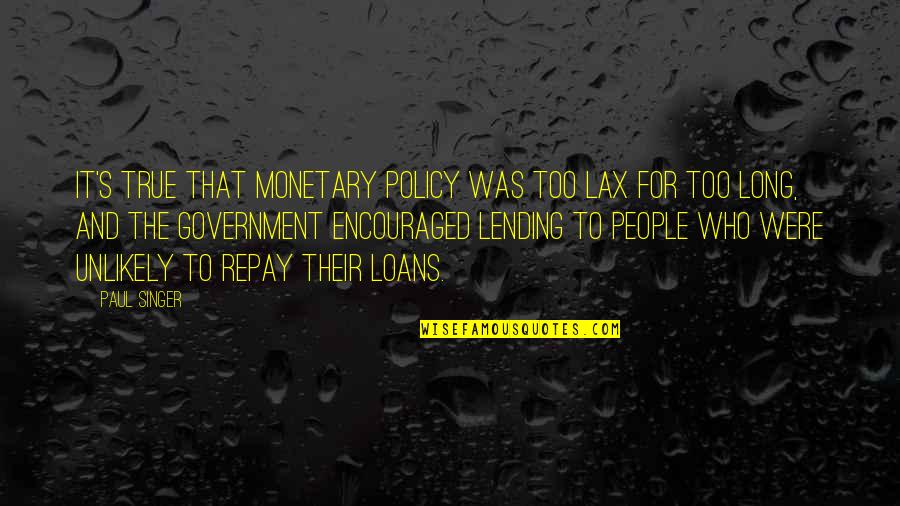 The Singer Quotes By Paul Singer: It's true that monetary policy was too lax