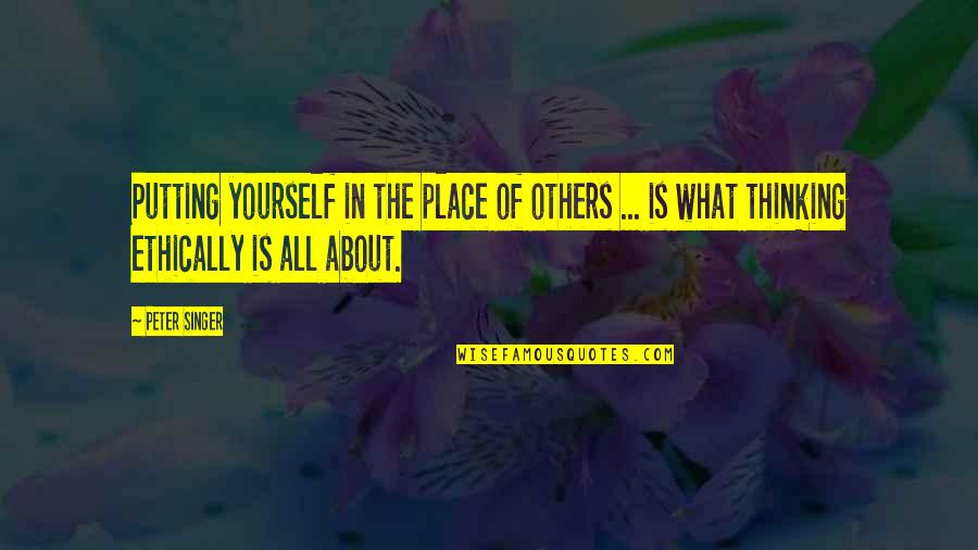 The Singer Quotes By Peter Singer: Putting yourself in the place of others ...