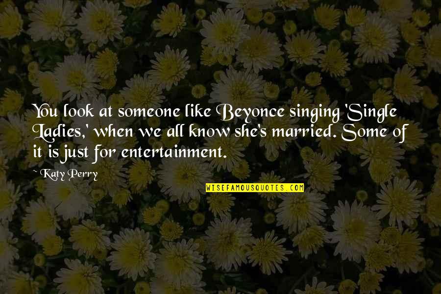 The Single Ladies Quotes By Katy Perry: You look at someone like Beyonce singing 'Single