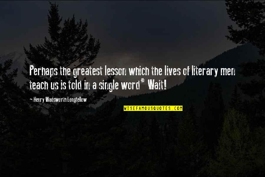 The Single Quotes By Henry Wadsworth Longfellow: Perhaps the greatest lesson which the lives of