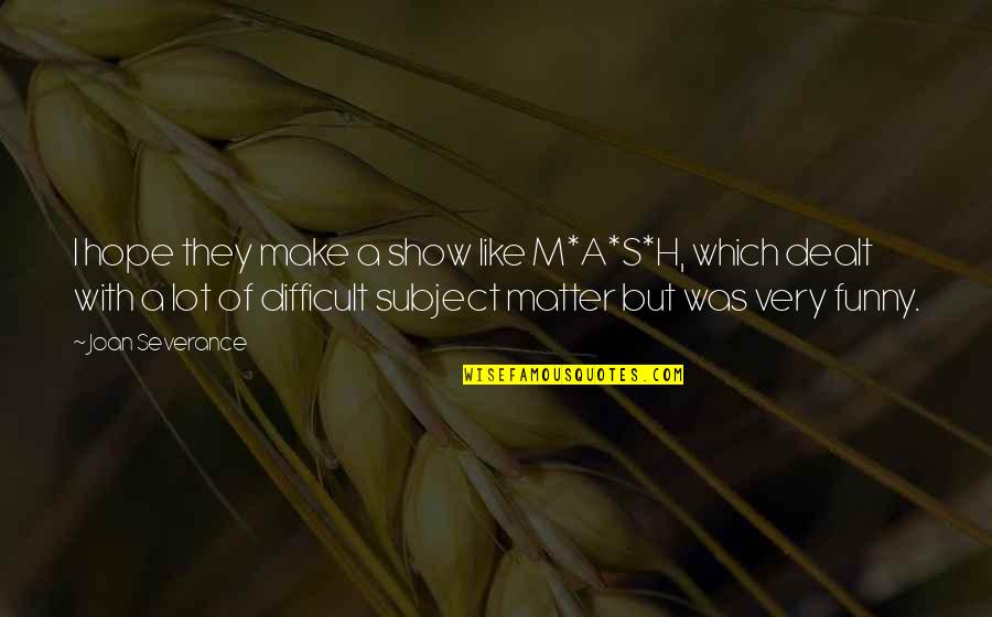 The Sinking Of The Lusitania Quotes By Joan Severance: I hope they make a show like M*A*S*H,